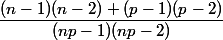 \dfrac{(n-1)(n-2)+(p-1)(p-2)}{(np-1)(np-2)}